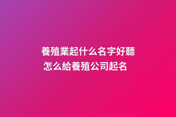 養殖業起什么名字好聽 怎么給養殖公司起名